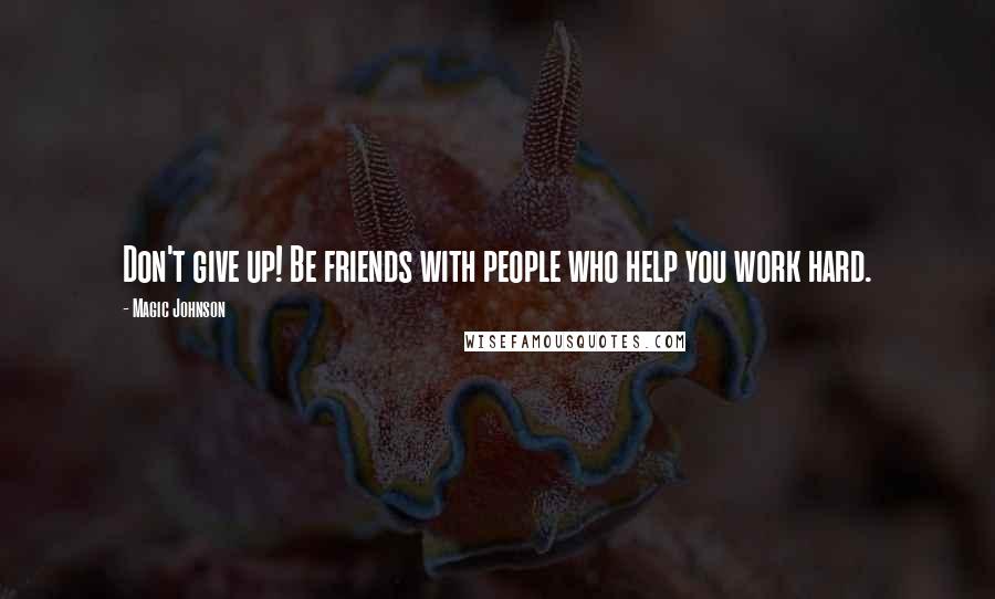 Magic Johnson Quotes: Don't give up! Be friends with people who help you work hard.