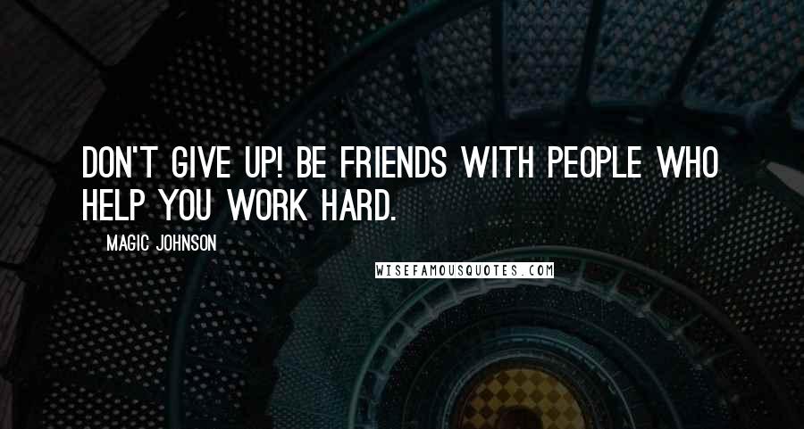 Magic Johnson Quotes: Don't give up! Be friends with people who help you work hard.