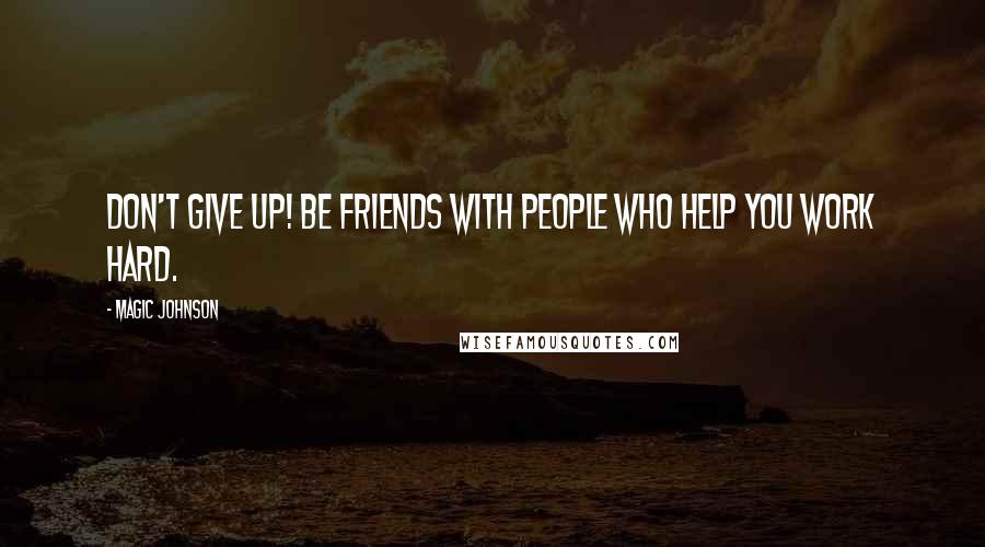 Magic Johnson Quotes: Don't give up! Be friends with people who help you work hard.