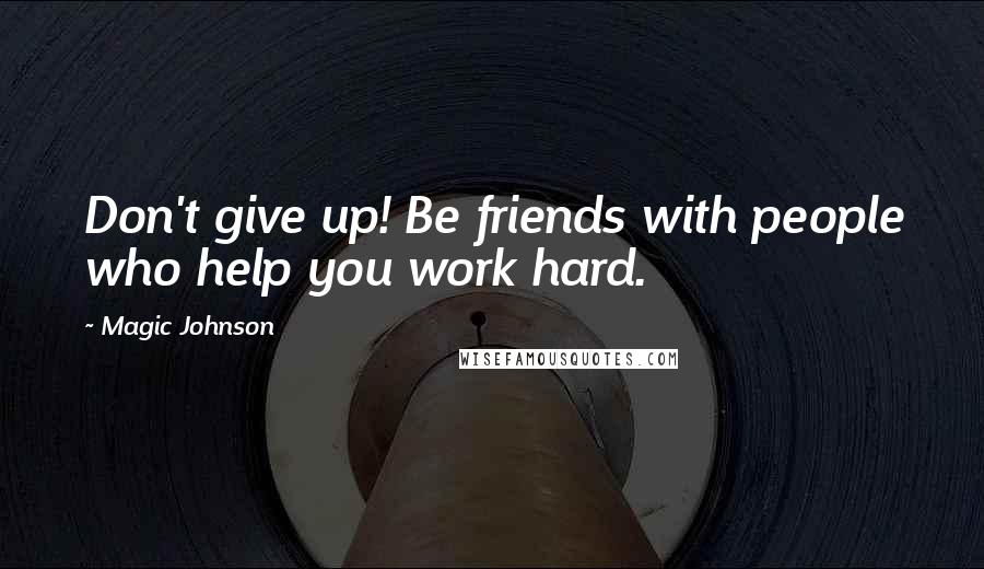 Magic Johnson Quotes: Don't give up! Be friends with people who help you work hard.