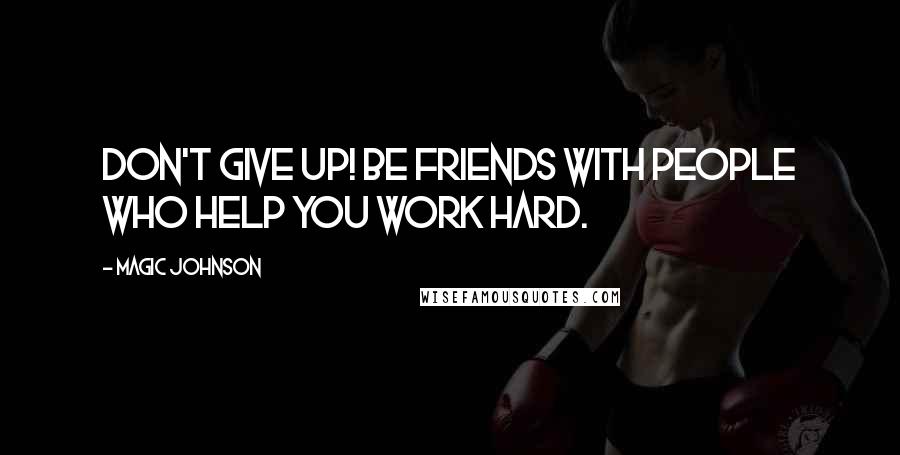 Magic Johnson Quotes: Don't give up! Be friends with people who help you work hard.