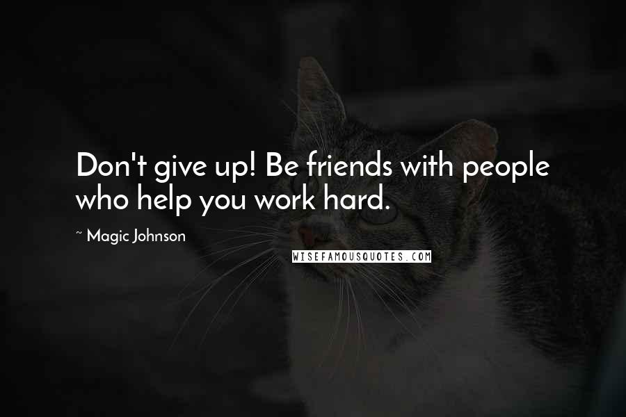 Magic Johnson Quotes: Don't give up! Be friends with people who help you work hard.