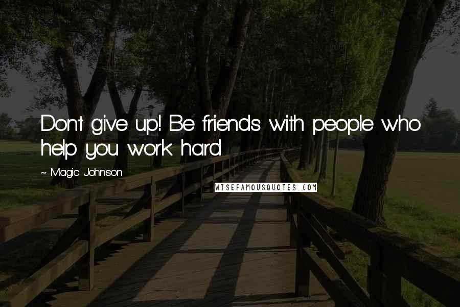 Magic Johnson Quotes: Don't give up! Be friends with people who help you work hard.