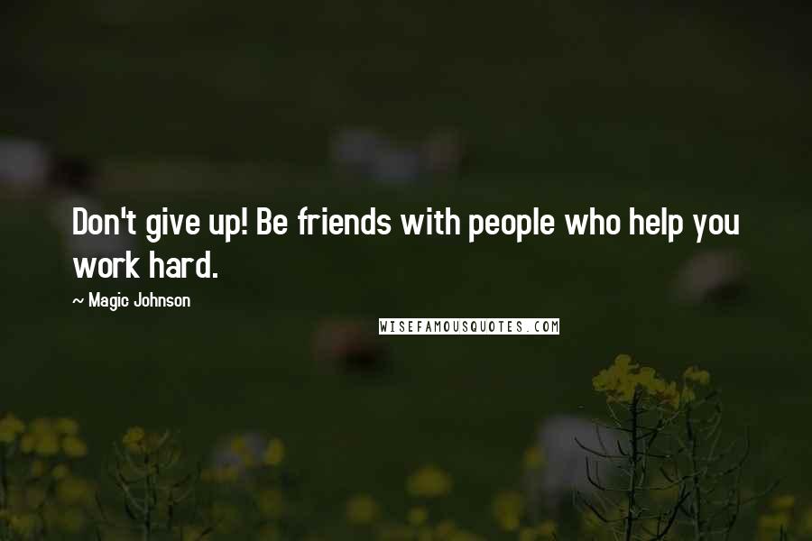 Magic Johnson Quotes: Don't give up! Be friends with people who help you work hard.