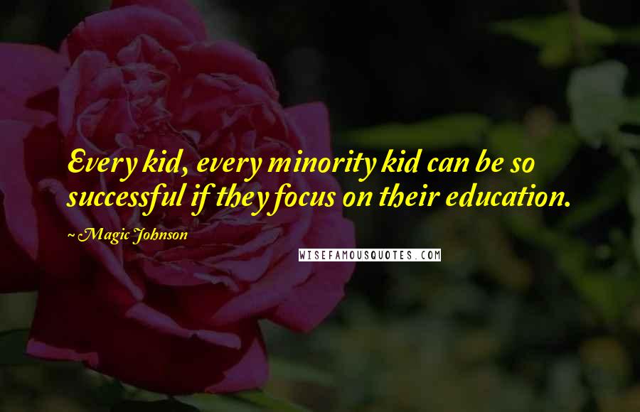 Magic Johnson Quotes: Every kid, every minority kid can be so successful if they focus on their education.