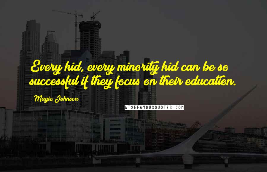 Magic Johnson Quotes: Every kid, every minority kid can be so successful if they focus on their education.