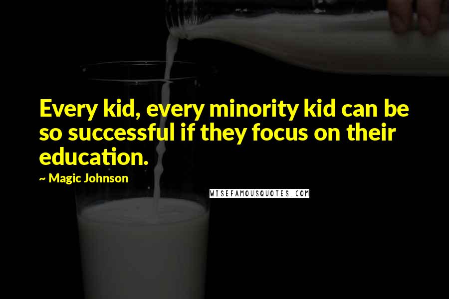 Magic Johnson Quotes: Every kid, every minority kid can be so successful if they focus on their education.