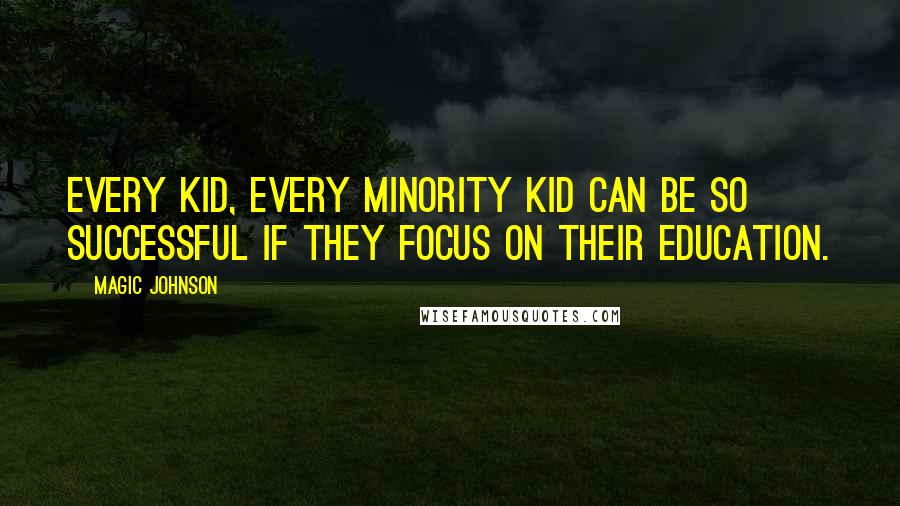 Magic Johnson Quotes: Every kid, every minority kid can be so successful if they focus on their education.