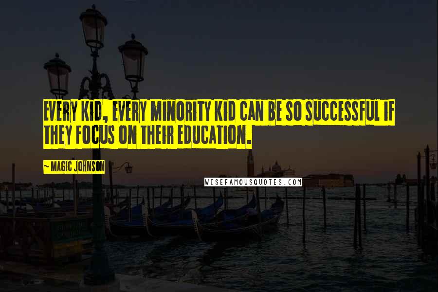 Magic Johnson Quotes: Every kid, every minority kid can be so successful if they focus on their education.