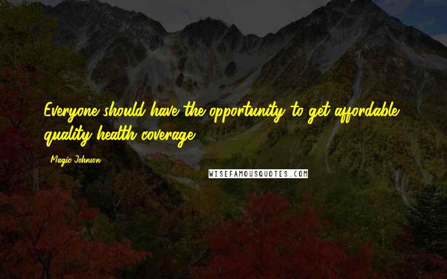 Magic Johnson Quotes: Everyone should have the opportunity to get affordable, quality health coverage.