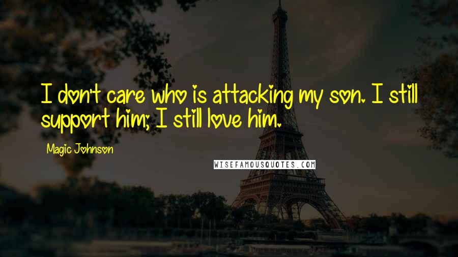 Magic Johnson Quotes: I don't care who is attacking my son. I still support him; I still love him.