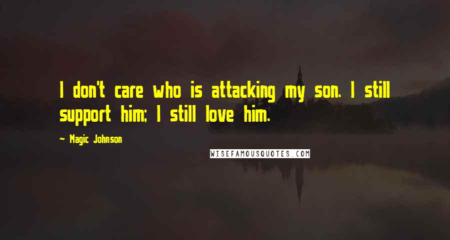 Magic Johnson Quotes: I don't care who is attacking my son. I still support him; I still love him.