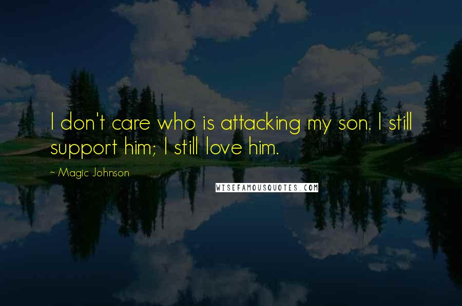 Magic Johnson Quotes: I don't care who is attacking my son. I still support him; I still love him.