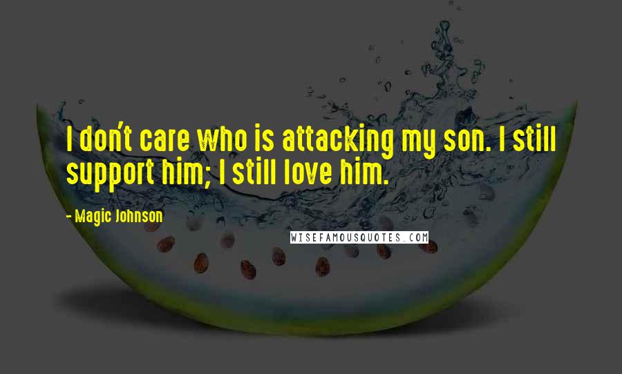 Magic Johnson Quotes: I don't care who is attacking my son. I still support him; I still love him.