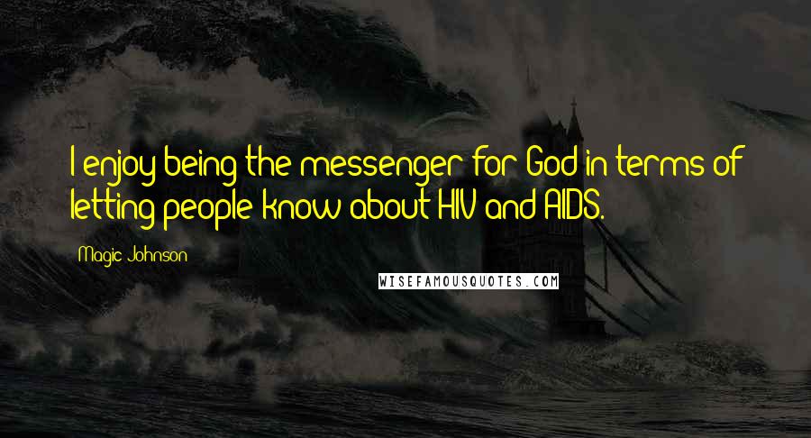 Magic Johnson Quotes: I enjoy being the messenger for God in terms of letting people know about HIV and AIDS.