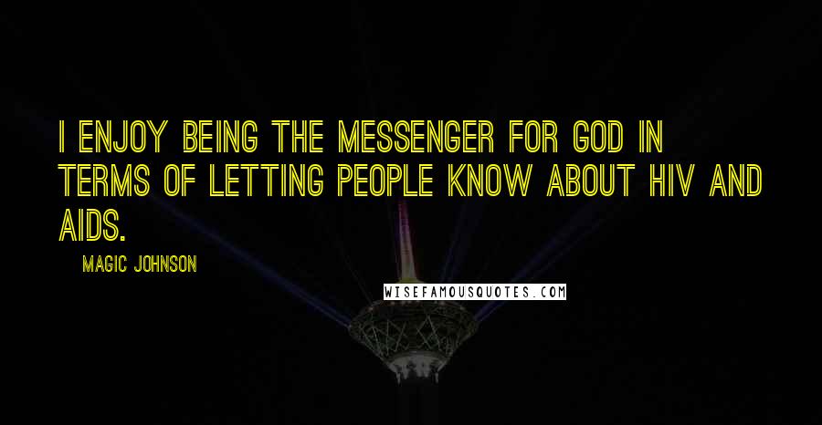 Magic Johnson Quotes: I enjoy being the messenger for God in terms of letting people know about HIV and AIDS.