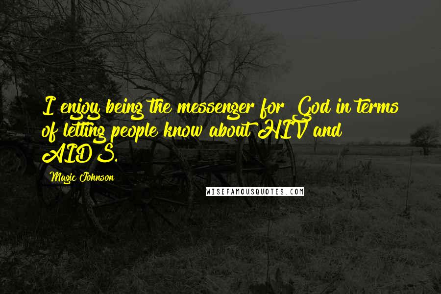 Magic Johnson Quotes: I enjoy being the messenger for God in terms of letting people know about HIV and AIDS.