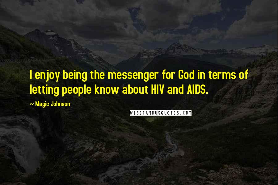 Magic Johnson Quotes: I enjoy being the messenger for God in terms of letting people know about HIV and AIDS.