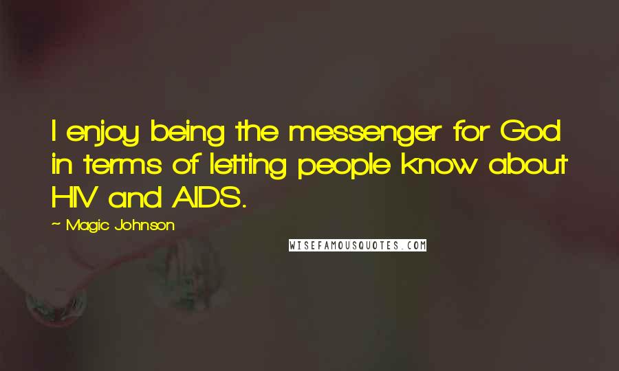 Magic Johnson Quotes: I enjoy being the messenger for God in terms of letting people know about HIV and AIDS.