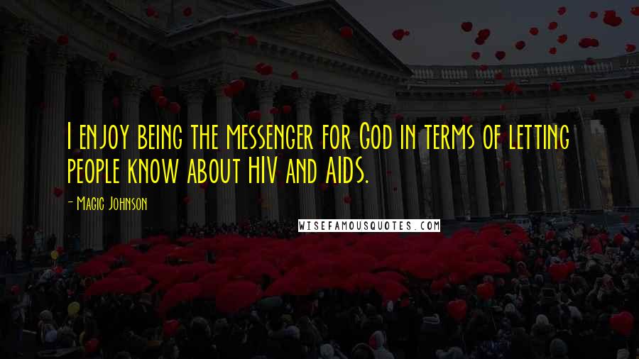 Magic Johnson Quotes: I enjoy being the messenger for God in terms of letting people know about HIV and AIDS.