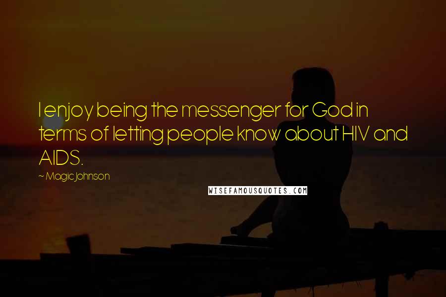 Magic Johnson Quotes: I enjoy being the messenger for God in terms of letting people know about HIV and AIDS.