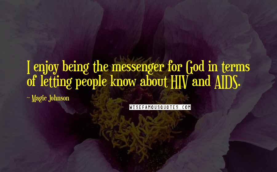 Magic Johnson Quotes: I enjoy being the messenger for God in terms of letting people know about HIV and AIDS.