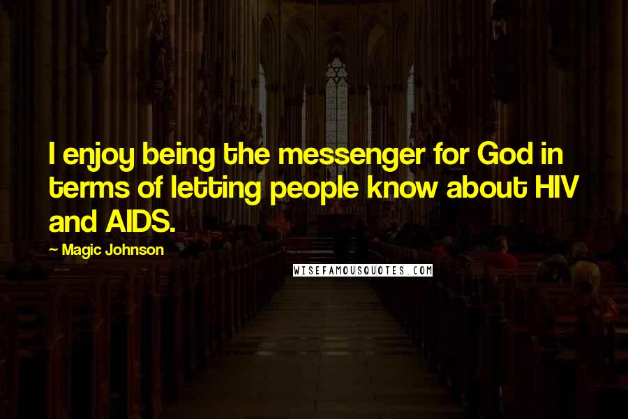 Magic Johnson Quotes: I enjoy being the messenger for God in terms of letting people know about HIV and AIDS.