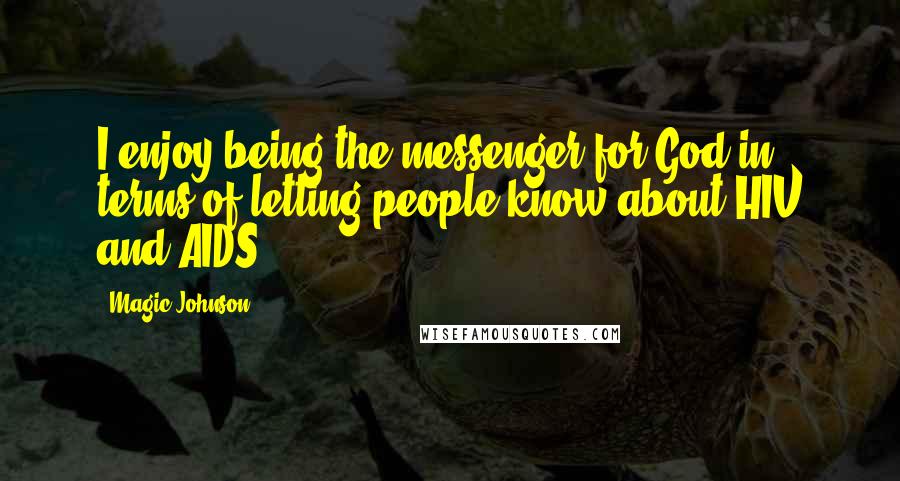 Magic Johnson Quotes: I enjoy being the messenger for God in terms of letting people know about HIV and AIDS.