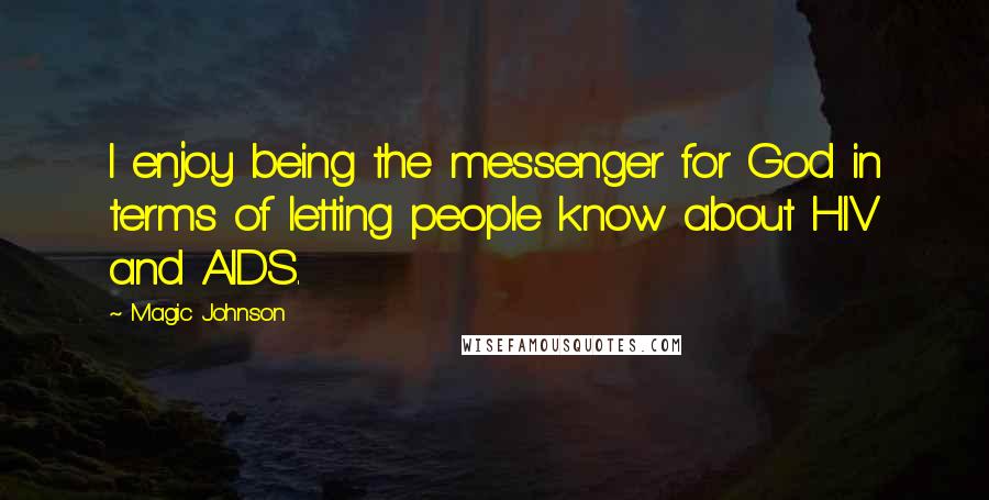 Magic Johnson Quotes: I enjoy being the messenger for God in terms of letting people know about HIV and AIDS.