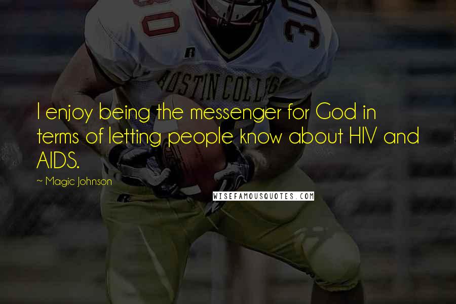 Magic Johnson Quotes: I enjoy being the messenger for God in terms of letting people know about HIV and AIDS.