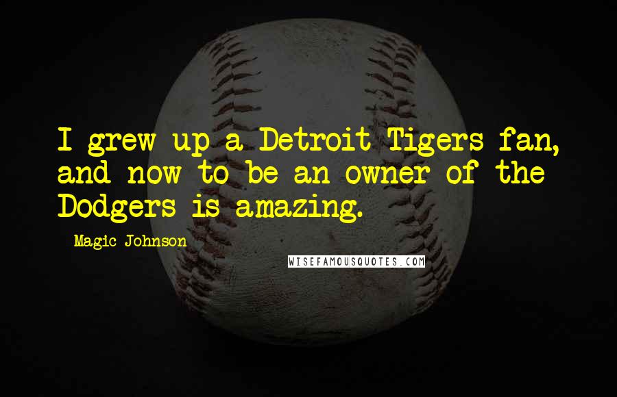 Magic Johnson Quotes: I grew up a Detroit Tigers fan, and now to be an owner of the Dodgers is amazing.