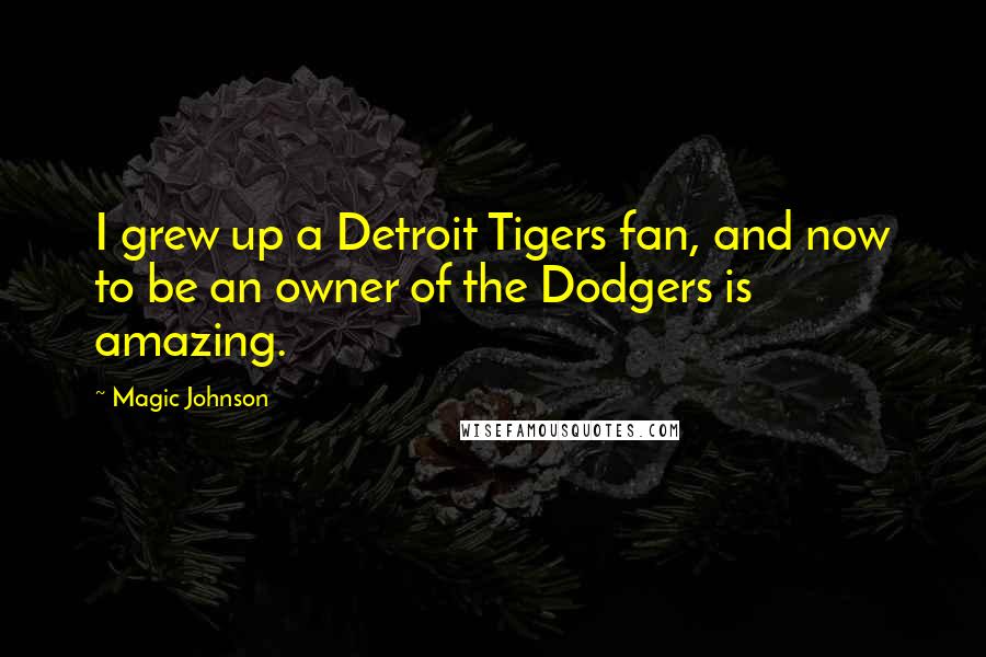 Magic Johnson Quotes: I grew up a Detroit Tigers fan, and now to be an owner of the Dodgers is amazing.