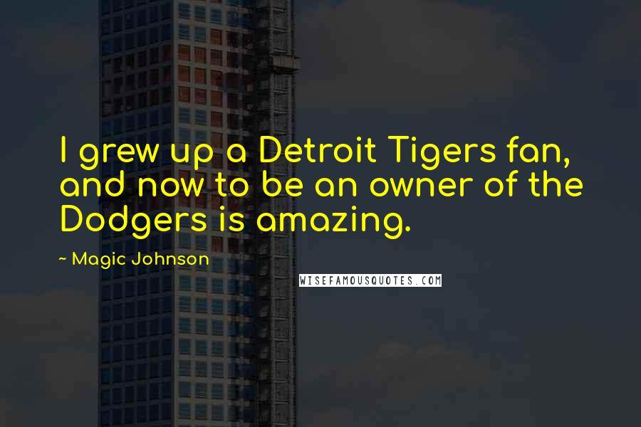 Magic Johnson Quotes: I grew up a Detroit Tigers fan, and now to be an owner of the Dodgers is amazing.