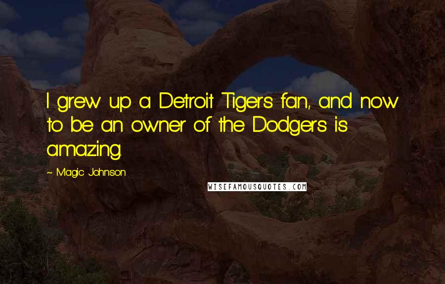 Magic Johnson Quotes: I grew up a Detroit Tigers fan, and now to be an owner of the Dodgers is amazing.