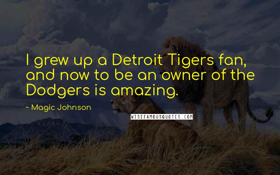Magic Johnson Quotes: I grew up a Detroit Tigers fan, and now to be an owner of the Dodgers is amazing.