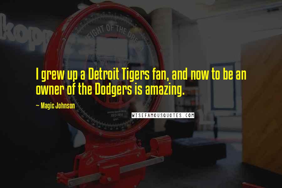 Magic Johnson Quotes: I grew up a Detroit Tigers fan, and now to be an owner of the Dodgers is amazing.