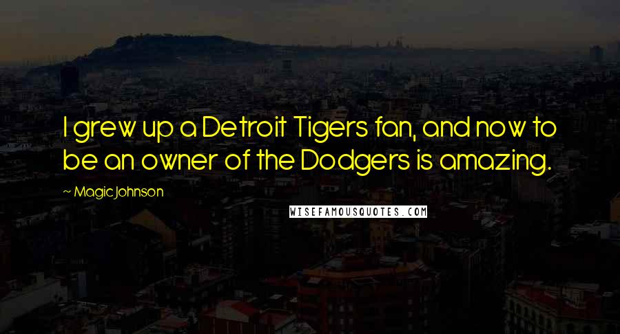 Magic Johnson Quotes: I grew up a Detroit Tigers fan, and now to be an owner of the Dodgers is amazing.