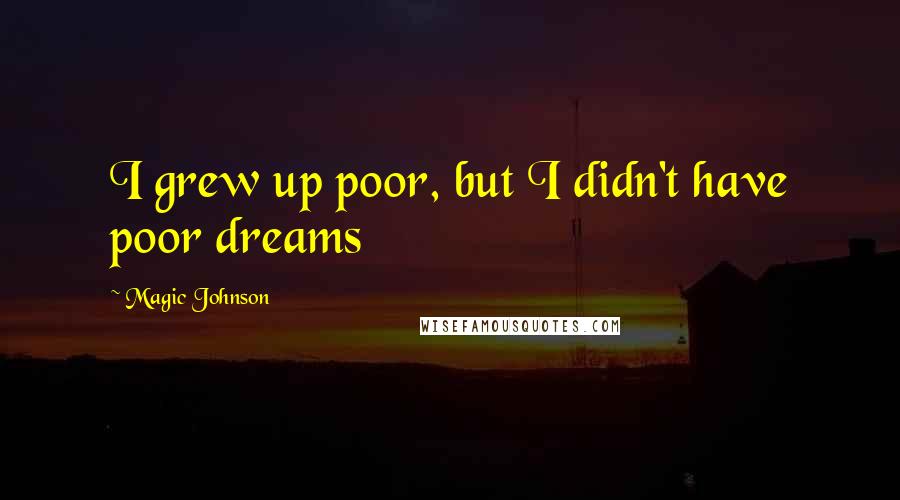 Magic Johnson Quotes: I grew up poor, but I didn't have poor dreams