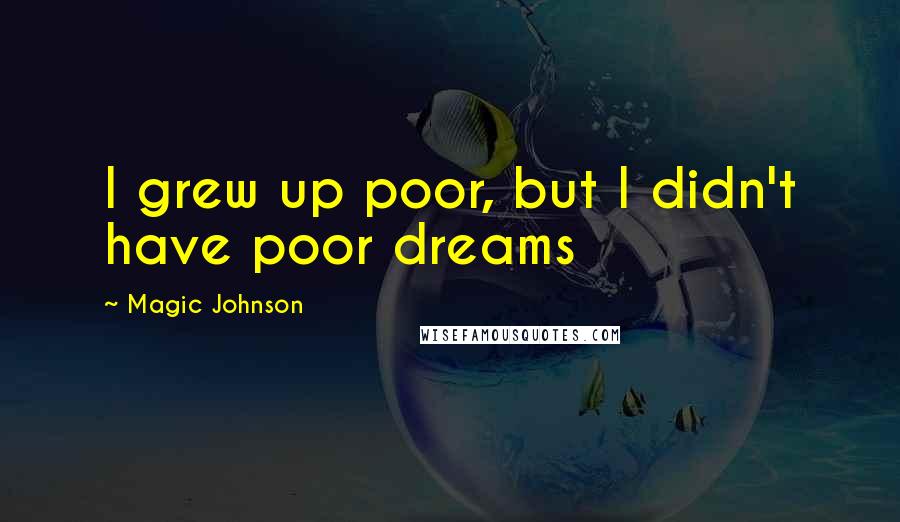 Magic Johnson Quotes: I grew up poor, but I didn't have poor dreams