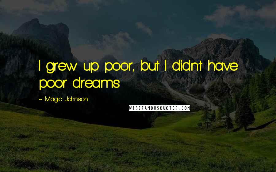 Magic Johnson Quotes: I grew up poor, but I didn't have poor dreams