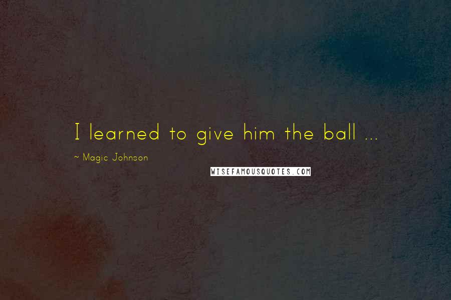 Magic Johnson Quotes: I learned to give him the ball ...