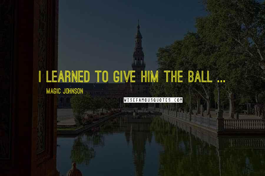 Magic Johnson Quotes: I learned to give him the ball ...