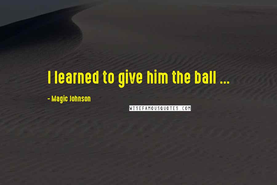 Magic Johnson Quotes: I learned to give him the ball ...