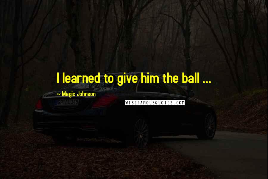 Magic Johnson Quotes: I learned to give him the ball ...