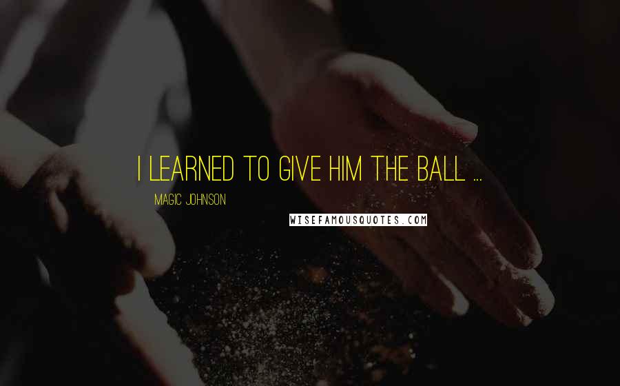 Magic Johnson Quotes: I learned to give him the ball ...