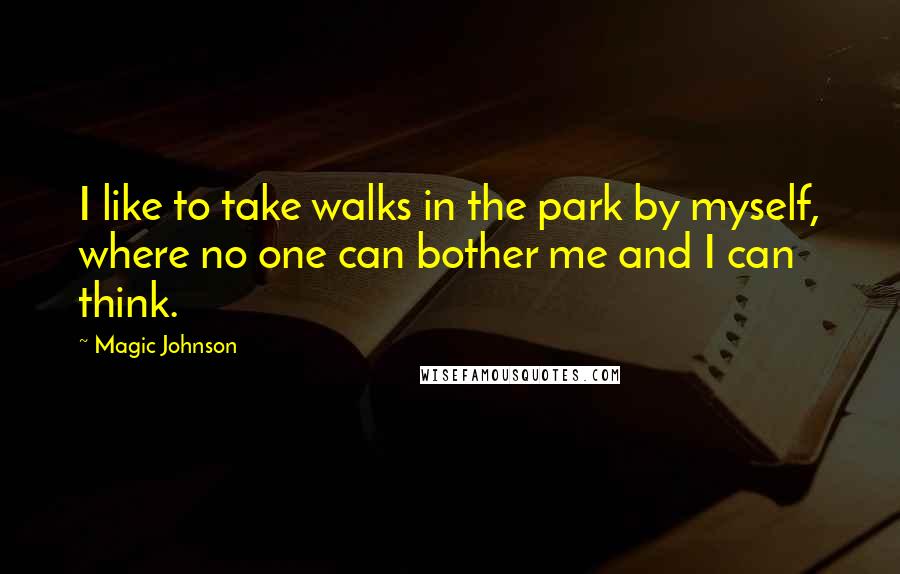 Magic Johnson Quotes: I like to take walks in the park by myself, where no one can bother me and I can think.