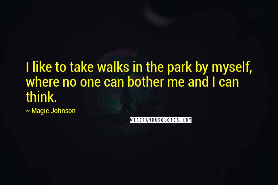 Magic Johnson Quotes: I like to take walks in the park by myself, where no one can bother me and I can think.