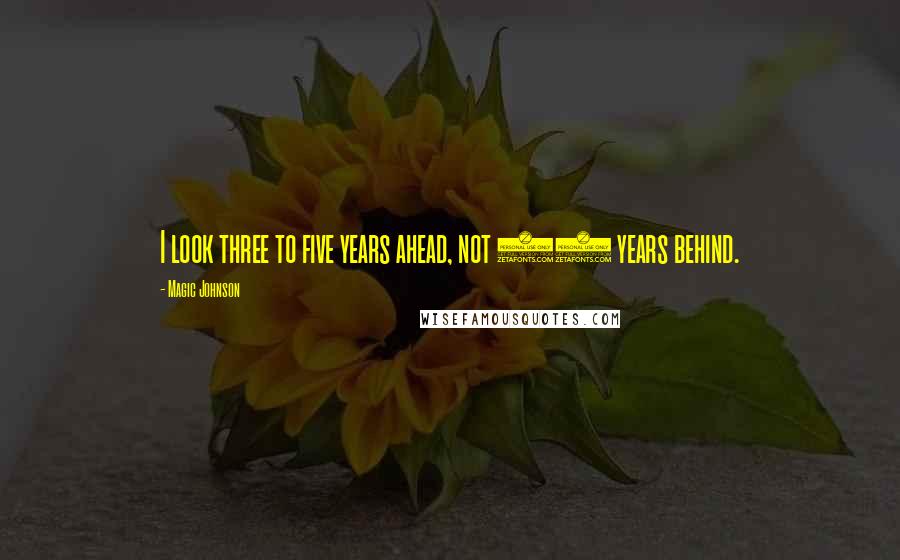 Magic Johnson Quotes: I look three to five years ahead, not 10 years behind.