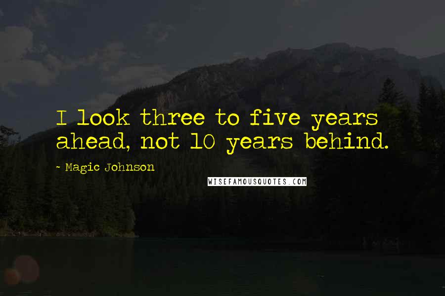 Magic Johnson Quotes: I look three to five years ahead, not 10 years behind.