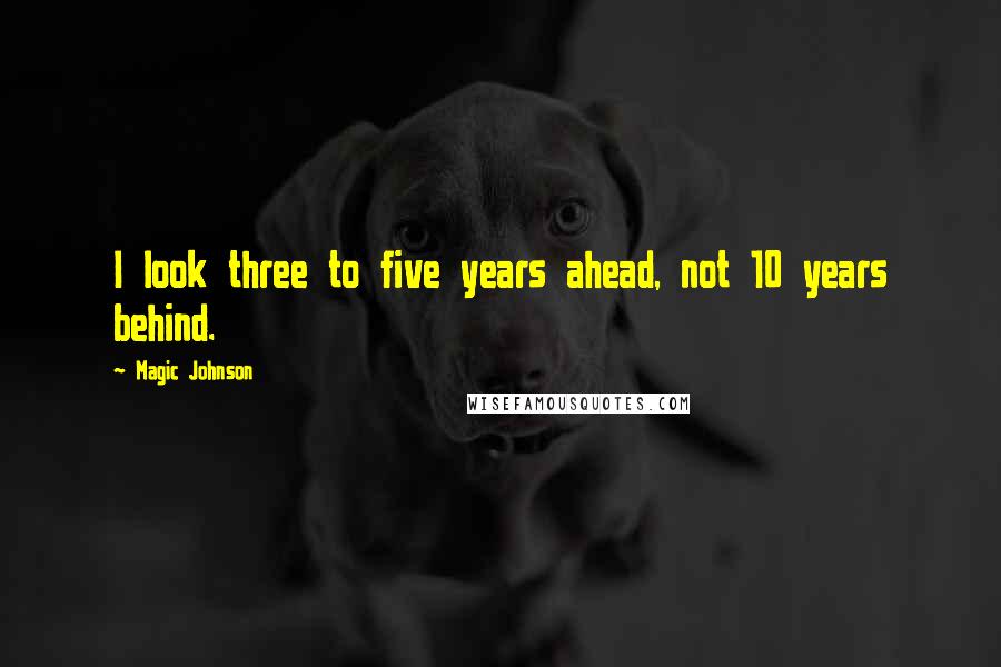 Magic Johnson Quotes: I look three to five years ahead, not 10 years behind.